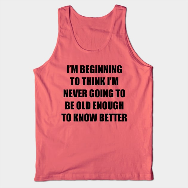 I'm beginning to think I'm never going to be old enough to know better Tank Top by Among the Leaves Apparel